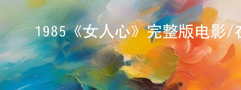 ﻿白琳的个人主页,﻿1985《女人心》完整版电影/在线观看/百度云-美剧天堂